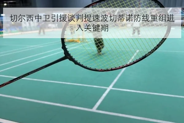 切尔西中卫引援谈判提速波切蒂诺防线重组进入关键期